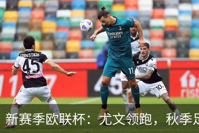 新赛季欧联杯：尤文领跑，秋季足球狂欢开启！